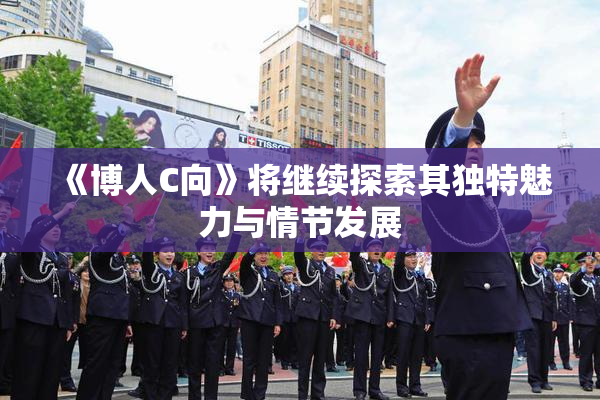 《博人C向》将继续探索其独特魅力与情节发展