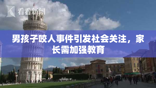 男孩子咬人事件引发社会关注，家长需加强教育