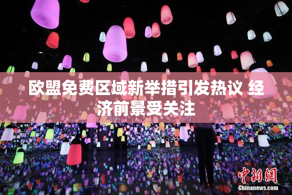 欧盟免费区域新举措引发热议 经济前景受关注