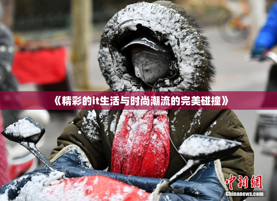 《精彩的it生活与时尚潮流的完美碰撞》