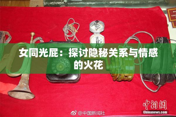 女同光屁：探讨隐秘关系与情感的火花