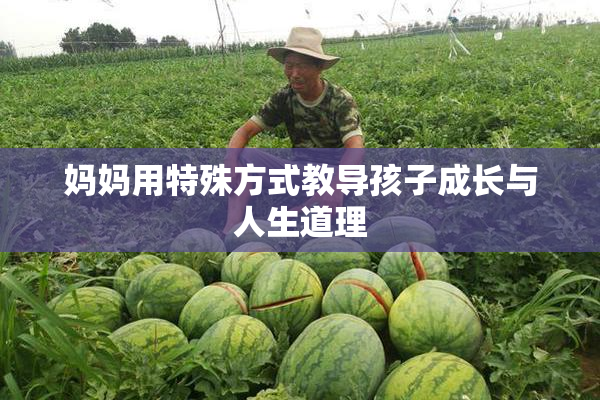 妈妈用特殊方式教导孩子成长与人生道理