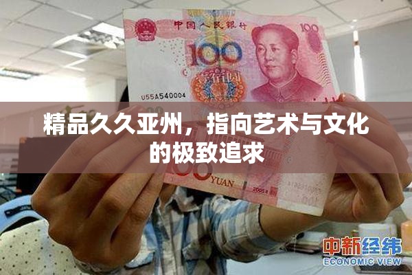 精品久久亚州，指向艺术与文化的极致追求
