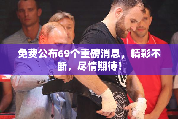 免费公布69个重磅消息，精彩不断，尽情期待！