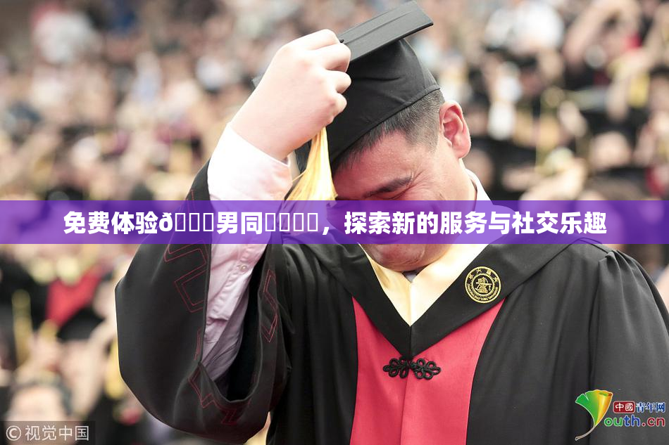 免费体验🔞男同❌‌❌‌，探索新的服务与社交乐趣