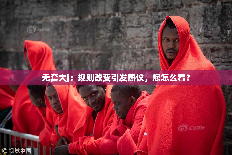 无套大j：规则改变引发热议，您怎么看？