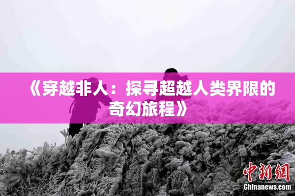 《穿越非人：探寻超越人类界限的奇幻旅程》