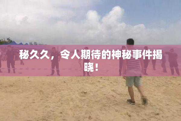 秘久久，令人期待的神秘事件揭晓！