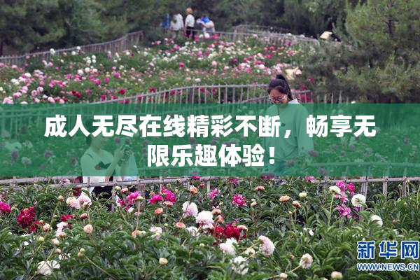 成人无尽在线精彩不断，畅享无限乐趣体验！