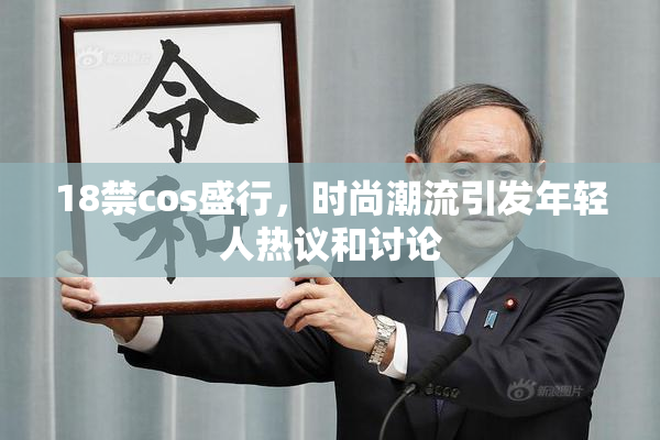 18禁cos盛行，时尚潮流引发年轻人热议和讨论