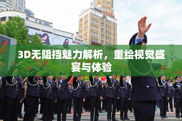 3D无阻挡魅力解析，重绘视觉盛宴与体验