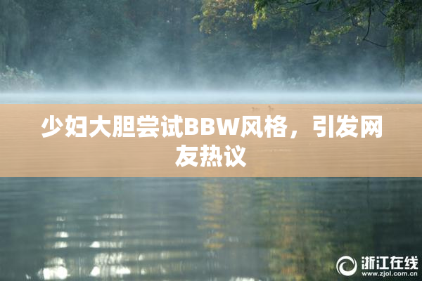 少妇大胆尝试BBW风格，引发网友热议