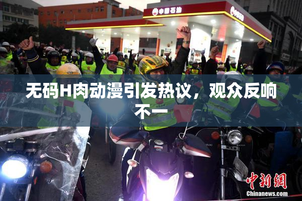 无码H肉动漫引发热议，观众反响不一