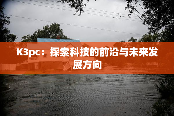 K3pc：探索科技的前沿与未来发展方向