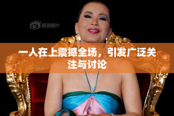 一人在上震撼全场，引发广泛关注与讨论