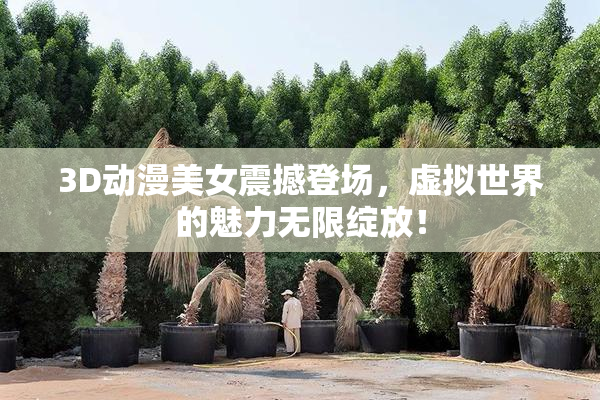 3D动漫美女震撼登场，虚拟世界的魅力无限绽放！