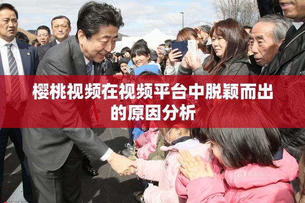樱桃视频在视频平台中脱颖而出的原因分析