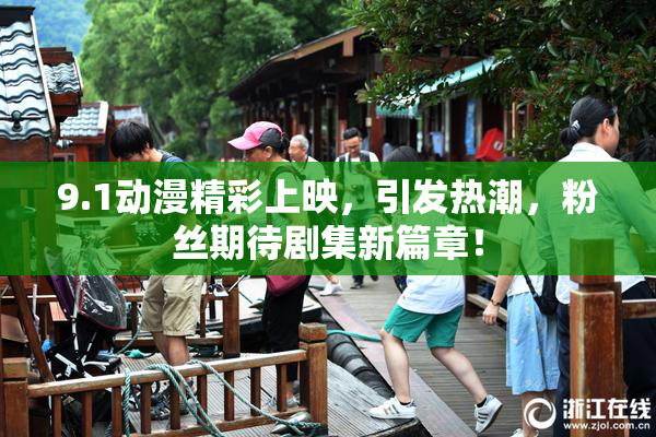9.1动漫精彩上映，引发热潮，粉丝期待剧集新篇章！