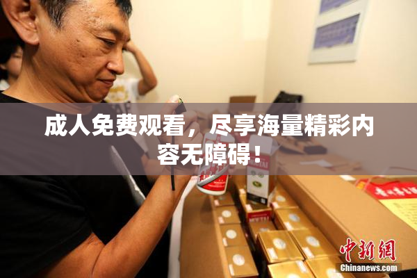 成人免费观看，尽享海量精彩内容无障碍！
