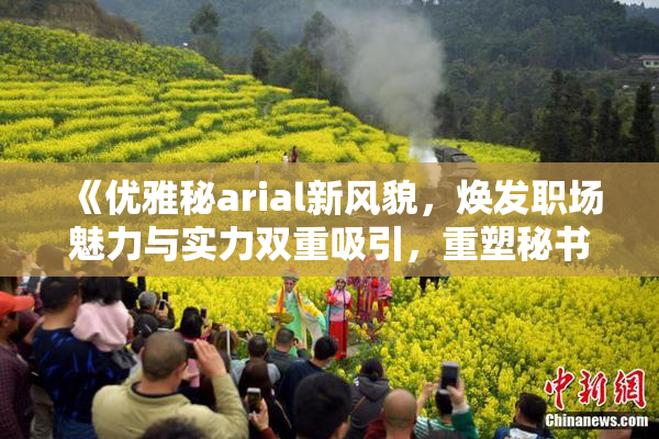 《优雅秘arial新风貌，焕发职场魅力与实力双重吸引，重塑秘书形象》