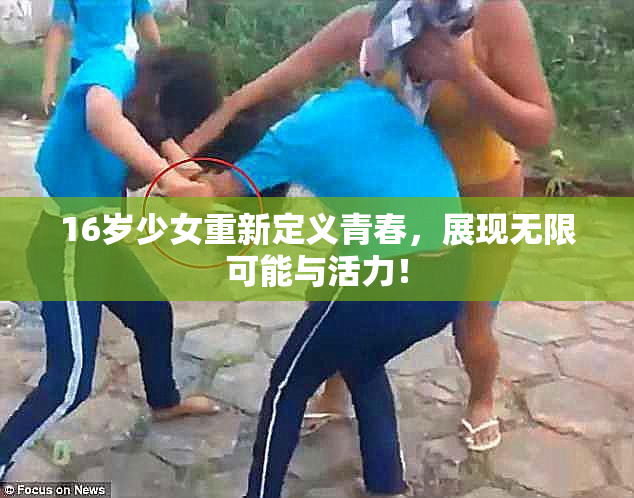 16岁少女重新定义青春，展现无限可能与活力！