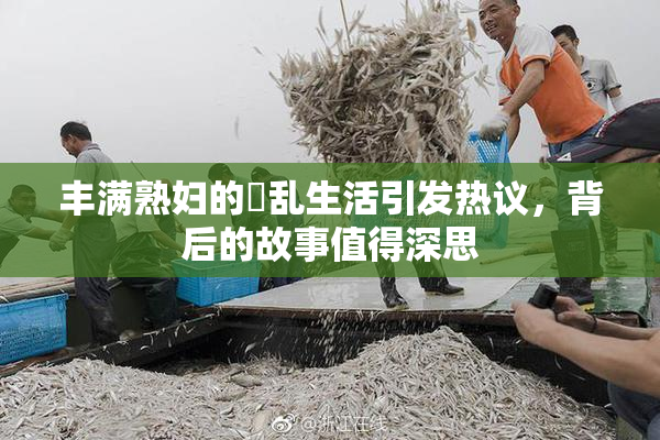 丰满熟妇的婬乱生活引发热议，背后的故事值得深思