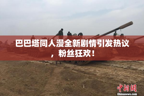 巴巴塔同人漫全新剧情引发热议，粉丝狂欢！