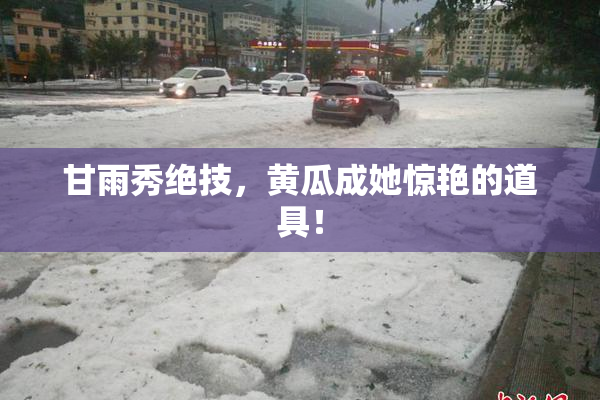 甘雨秀绝技，黄瓜成她惊艳的道具！