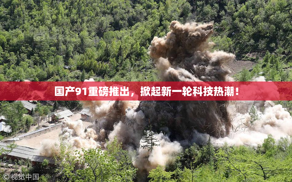 国产91重磅推出，掀起新一轮科技热潮！