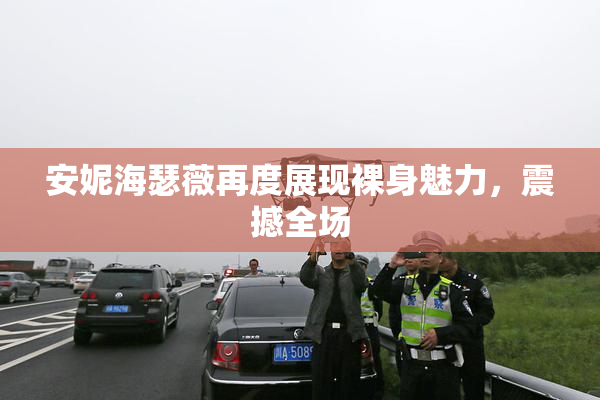 安妮海瑟薇再度展现裸身魅力，震撼全场