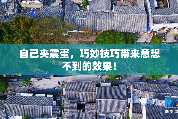 自己夹震蛋，巧妙技巧带来意想不到的效果！