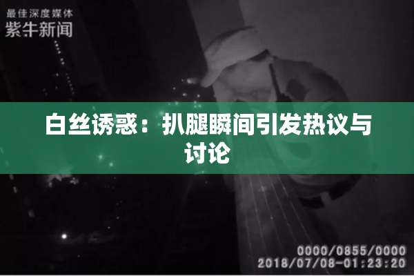 白丝诱惑：扒腿瞬间引发热议与讨论