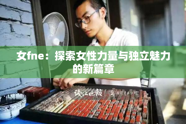 女fne：探索女性力量与独立魅力的新篇章