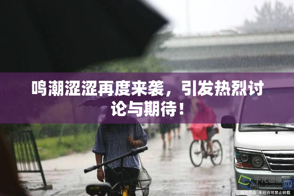 鸣潮涩涩再度来袭，引发热烈讨论与期待！
