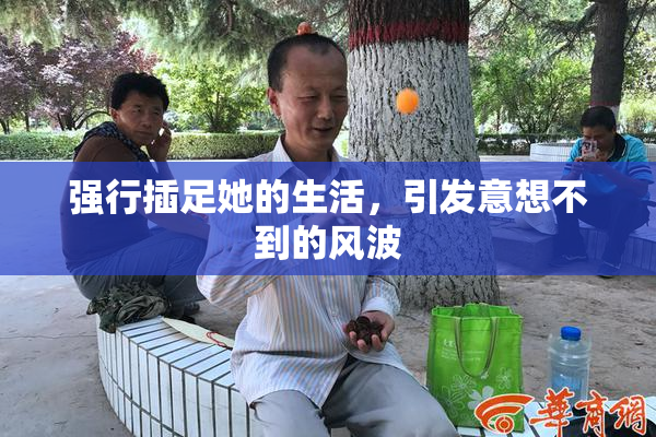 强行插足她的生活，引发意想不到的风波