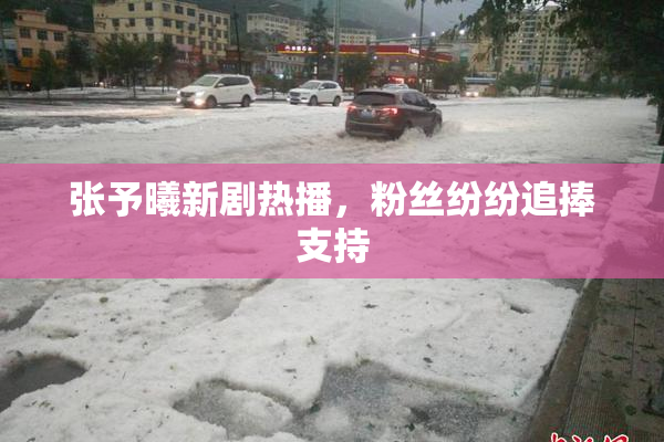 张予曦新剧热播，粉丝纷纷追捧支持