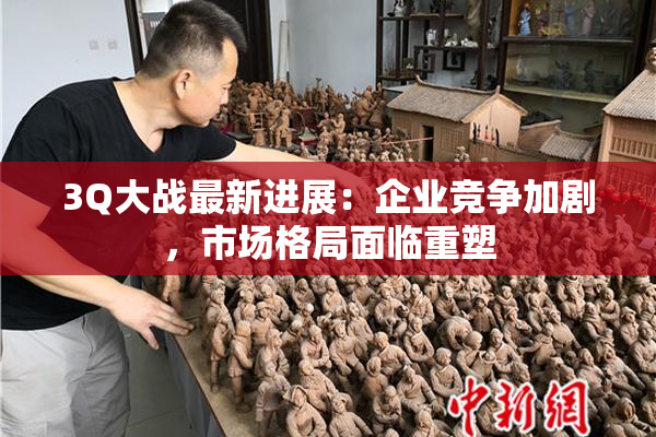 3Q大战最新进展：企业竞争加剧，市场格局面临重塑