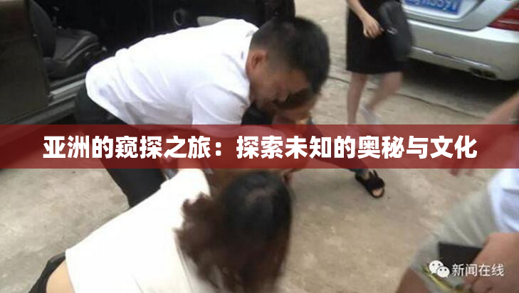 亚洲的窥探之旅：探索未知的奥秘与文化