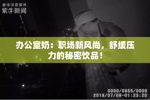 办公室奶：职场新风尚，舒缓压力的秘密饮品！