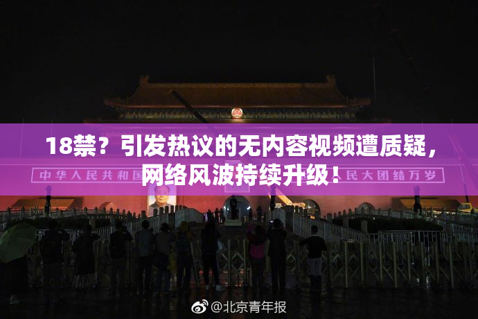 18禁？引发热议的无内容视频遭质疑，网络风波持续升级！