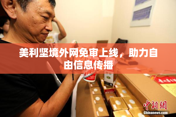 美利坚境外网免审上线，助力自由信息传播