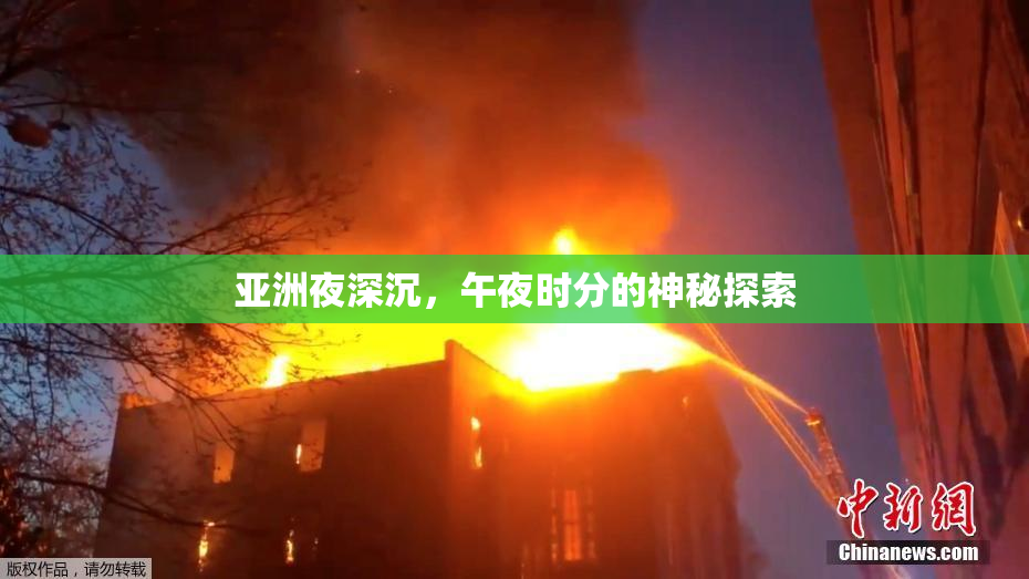 亚洲夜深沉，午夜时分的神秘探索