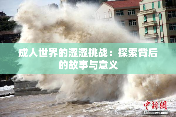 成人世界的涩涩挑战：探索背后的故事与意义