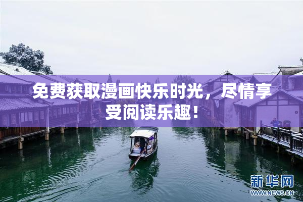免费获取漫画快乐时光，尽情享受阅读乐趣！