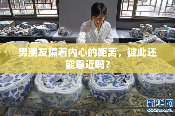 男朋友隔着内心的距离，彼此还能靠近吗？