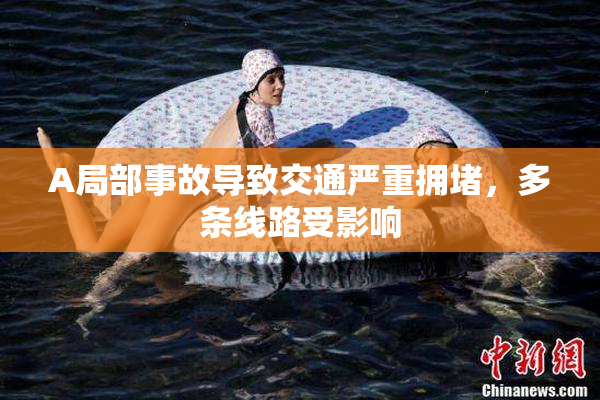 A局部事故导致交通严重拥堵，多条线路受影响