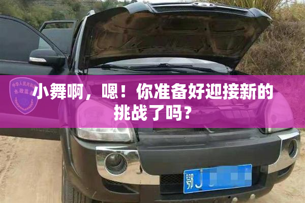 小舞啊，嗯！你准备好迎接新的挑战了吗？
