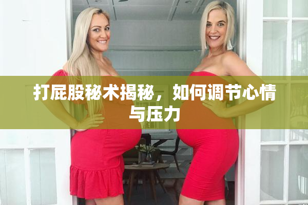 打屁股秘术揭秘，如何调节心情与压力
