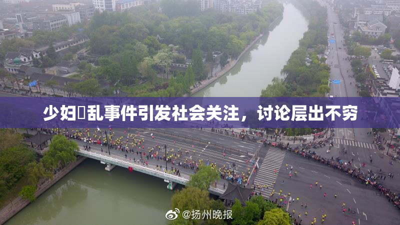 少妇婬乱事件引发社会关注，讨论层出不穷