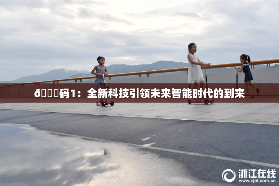 🈚码1：全新科技引领未来智能时代的到来